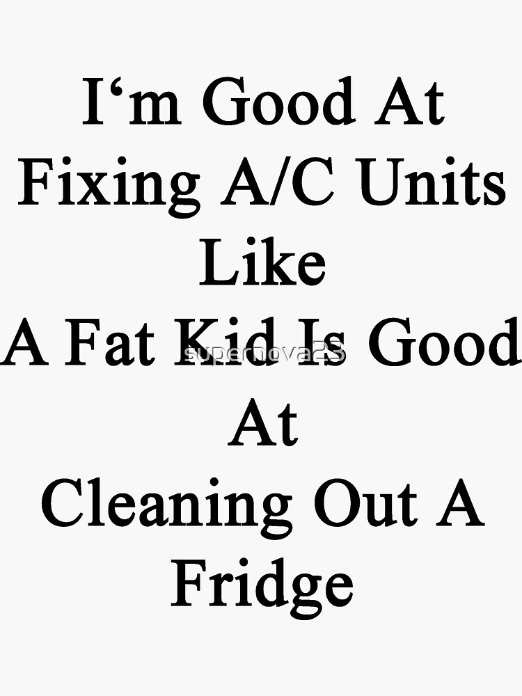 "I'm Good At Fixing A/C Units Like A Fat Kid Is Good At Cleaning Out A