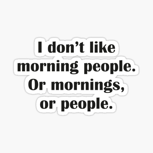 I Don't Like Morning People. Or Mornings, Or People. Sticker