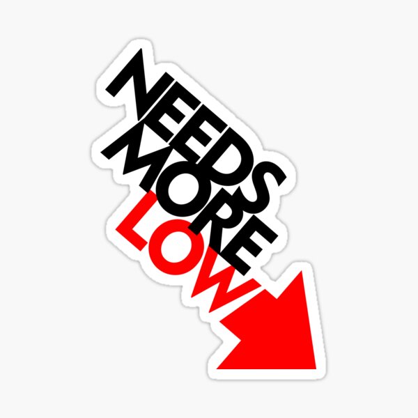 Needs More Low (2) Sticker
