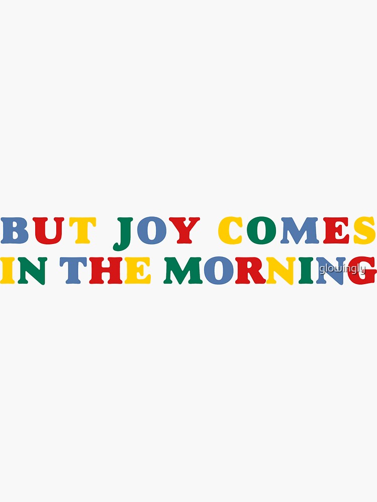 but joy comes in the morning by glowingly