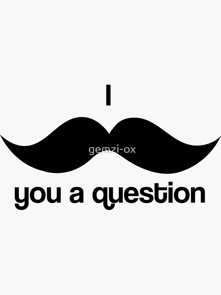 What Does I Moustache You A Question Mean "I Moustache You A Question " Sticker for Sale by gemzi-ox | Redbubble