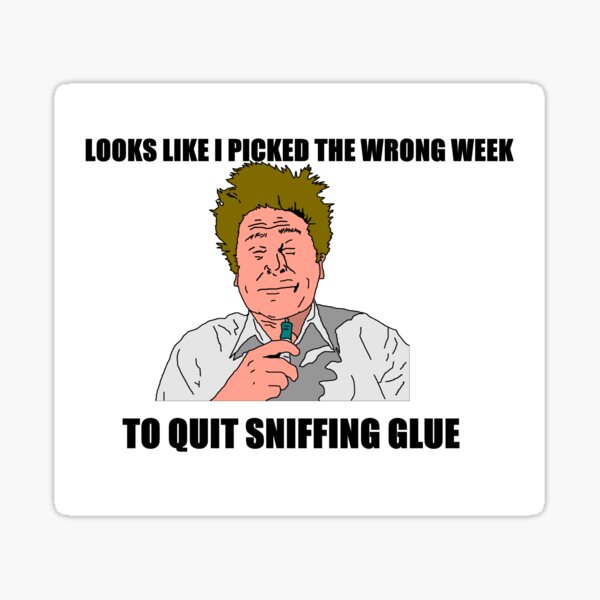 Looks Like I Picked The Wrong Week To Quit Sniffing Glue Sticker By Greg5000 Redbubble