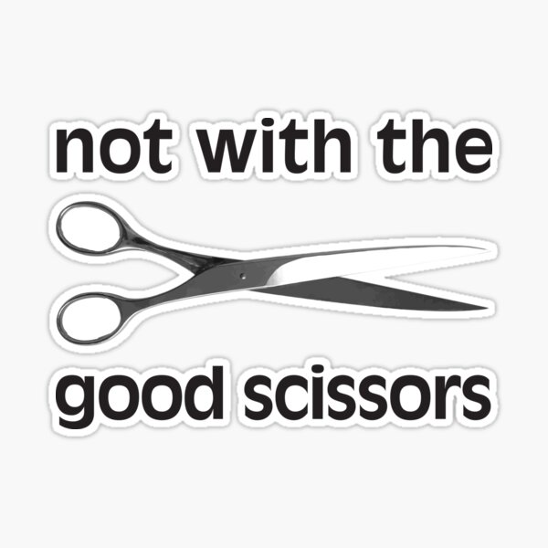 Not the good scissors