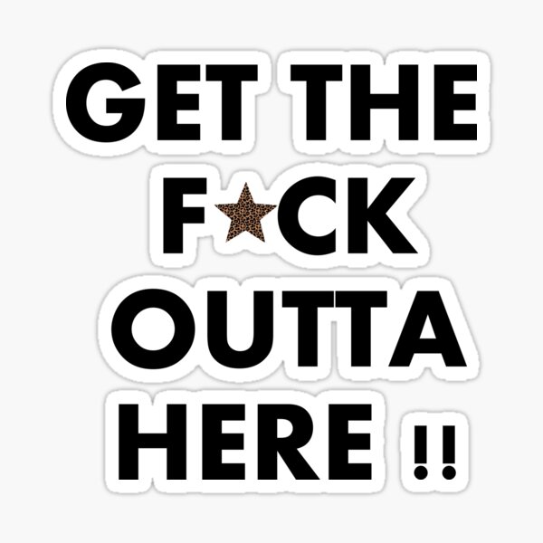 "GET THE F*CK OUTTA HERE !!" Sticker for Sale by Kartonpat Redbubble