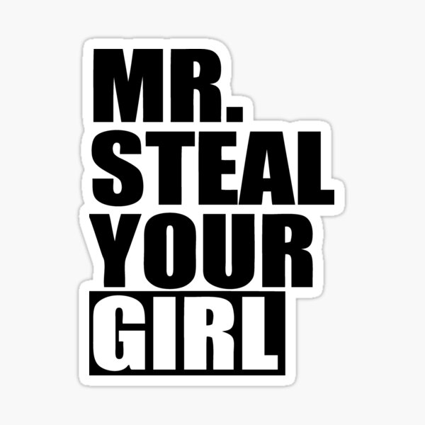 Mr take ya bitch. Mr steal your girl. Mr steal your girlfriend.