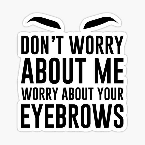 don-t-worry-about-me-worry-about-your-eyebrows-sticker-by