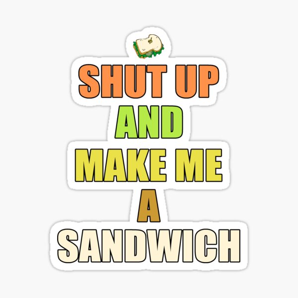 Shut Up And Make Me A Sandwich Sticker By Zoljo Redbubble