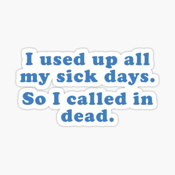 i-used-up-all-my-sick-days-so-i-called-in-dead-sticker-by