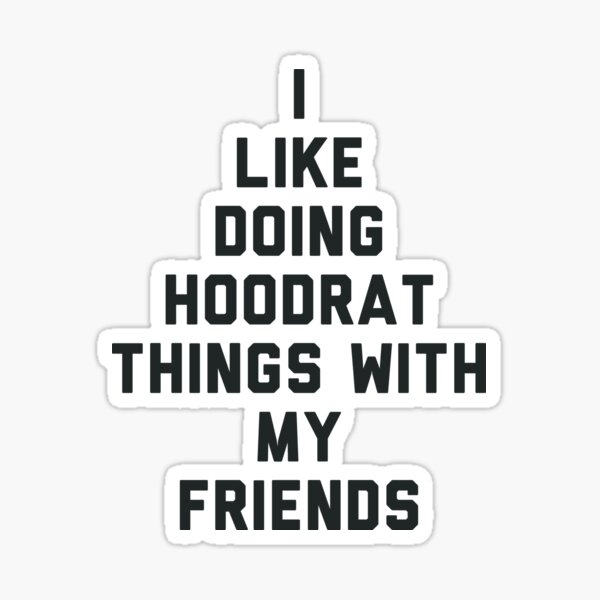 I Like Doing Hoodrat Things with My Friends. Sticker