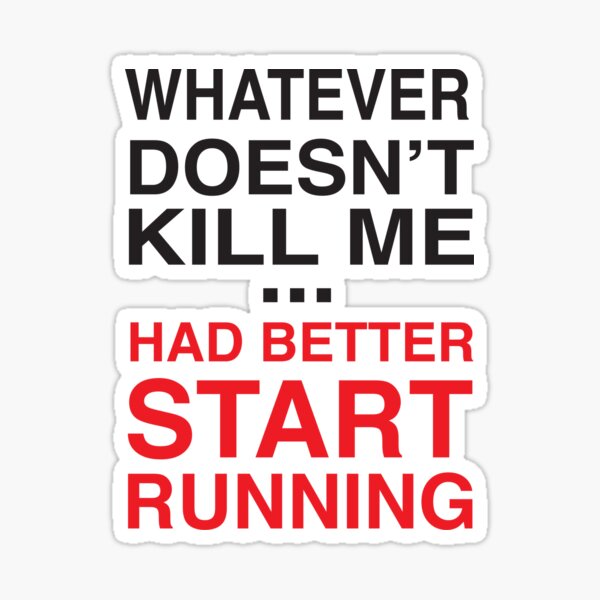 Whatever Doesn T Kill Me Better Run "Whatever doesn't kill me better start running" Sticker for Sale by