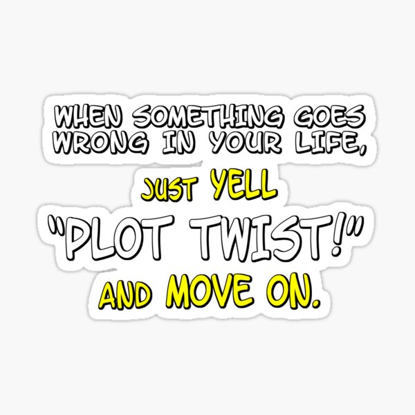 when-something-goes-wrong-in-your-life-just-yell-plot-twist-and