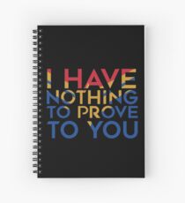 I have nothing to prove to you Spiral Notebook