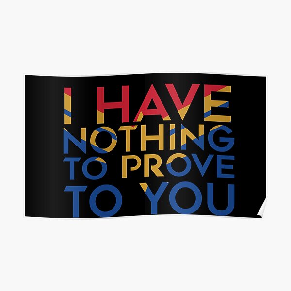 I have nothing to prove to you Poster
