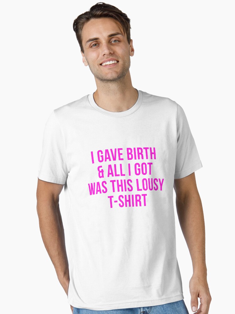 I gave birth and all I got was this lousy shirt Essential T-Shirt