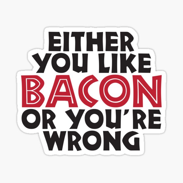 Either you like bacon, or your wrong Sticker