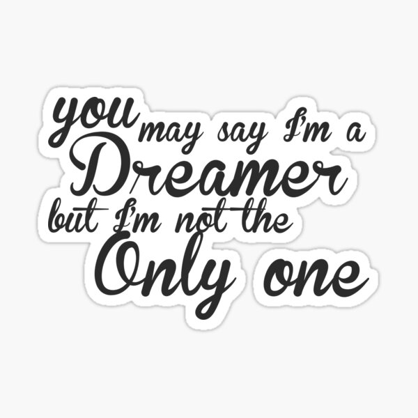 You May Say I'm A Dreamer - Black Text Sticker