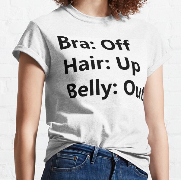 Bra Off Hair Up Belly Out Classic T-Shirt