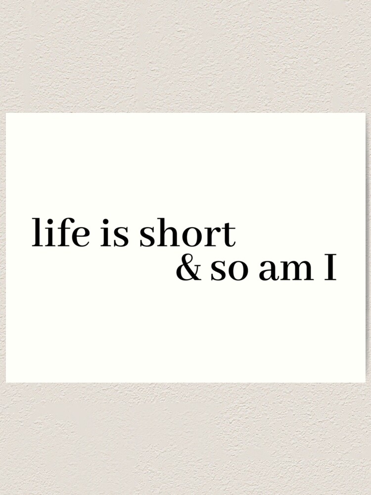 Alternate view of life is short and so am i Art Print