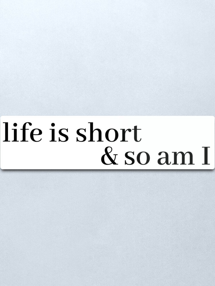 Alternate view of life is short and so am i Metal Print