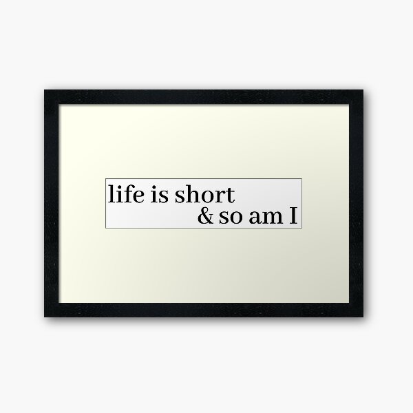 life is short and so am i Framed Art Print