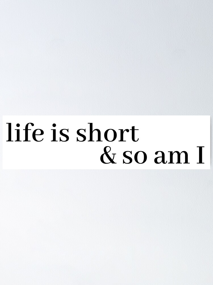 Alternate view of life is short and so am i Poster