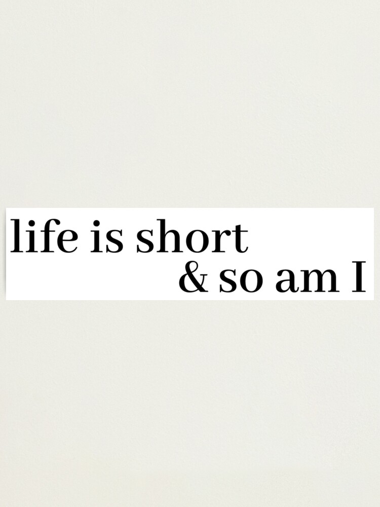 Alternate view of life is short and so am i Photographic Print