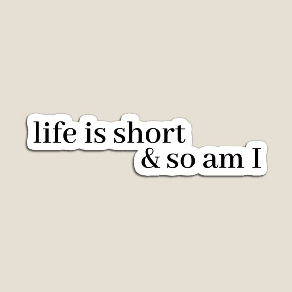 life is short and so am i Magnet