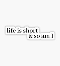 life is short and so am i Sticker