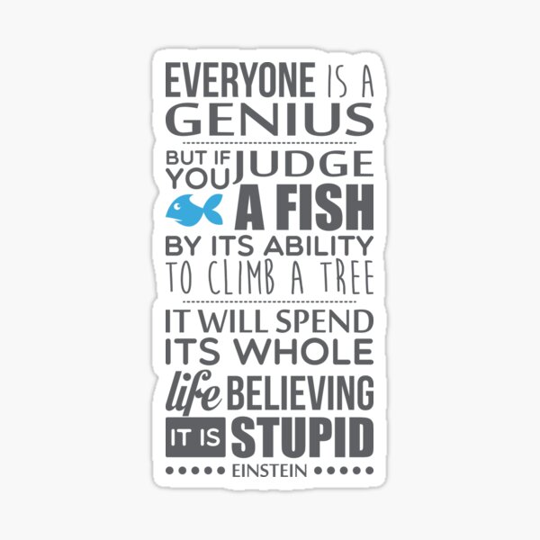 Everyone is a genius. But if you judge a fish by its ability to climb a tree, it will spend its whole life believing it is stupid – Einstein Sticker