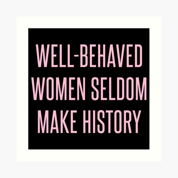 Well-Behaved Women Seldom Make History Art Print