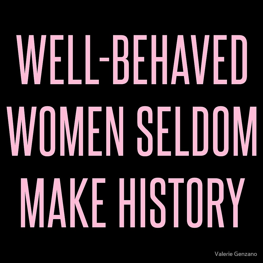 Well Behaved Women Seldom Make History By Valerie Genzano Redbubble 3326
