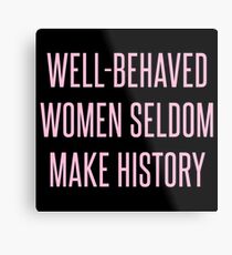 Well-Behaved Women Seldom Make History Metal Print