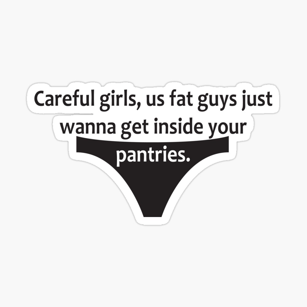 Careful girls, us fat guys just wanna get inside your pantries! | Sticker