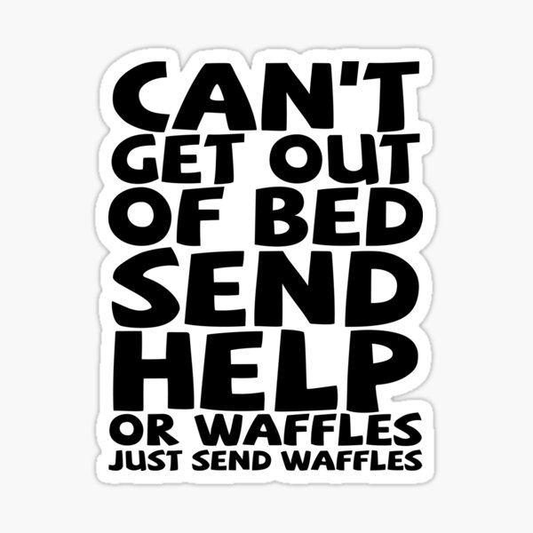 Item preview, Can't get out of bed send help or waffles just send waffles designed and sold by digerati.