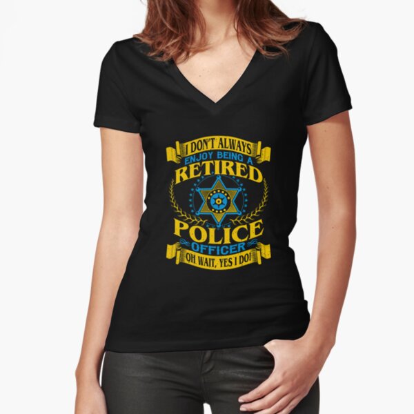 I Don't Always Enjoy Being a Retired Police Officer  Fitted V-Neck T-Shirt