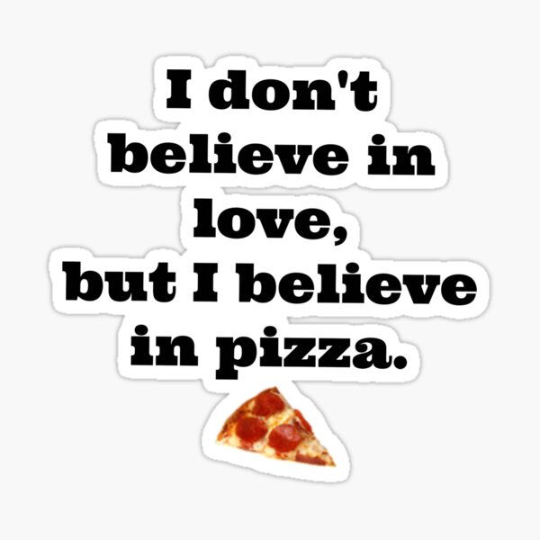 I Don T Believe In Love But I Believe In Pizza By Elysianjay Redbubble