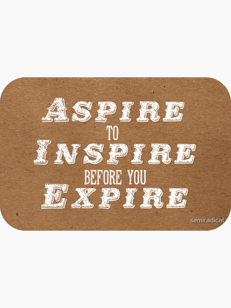 Aspire To Inspire Before You Expire Meaning