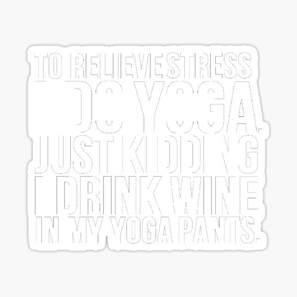 To Reduce Stress, I do Yoga Just Kidding I Drink Wine In My Yoga Pants –  transfer-kingdom