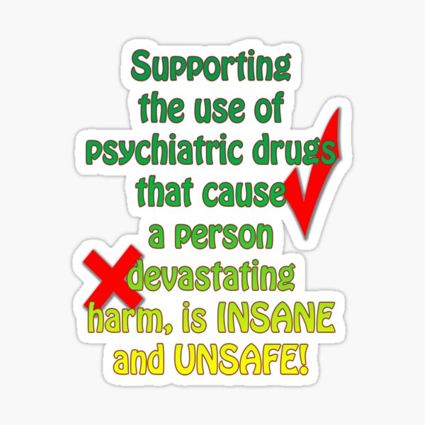 Supporting the use of psychiatric drugs that cause a person devastating harm, is INSANE and UNSAFE! Sticker