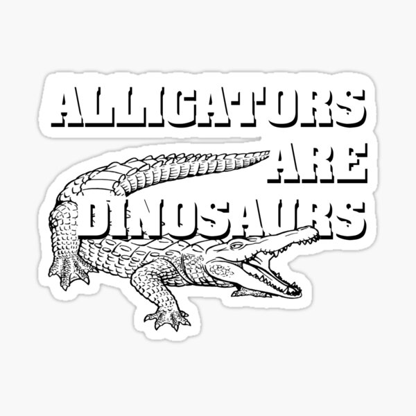 Alligators are dinosaurs Sticker