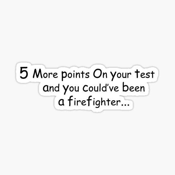  5 More Points On Your Test And You Could ve Been A Fire Fighter
