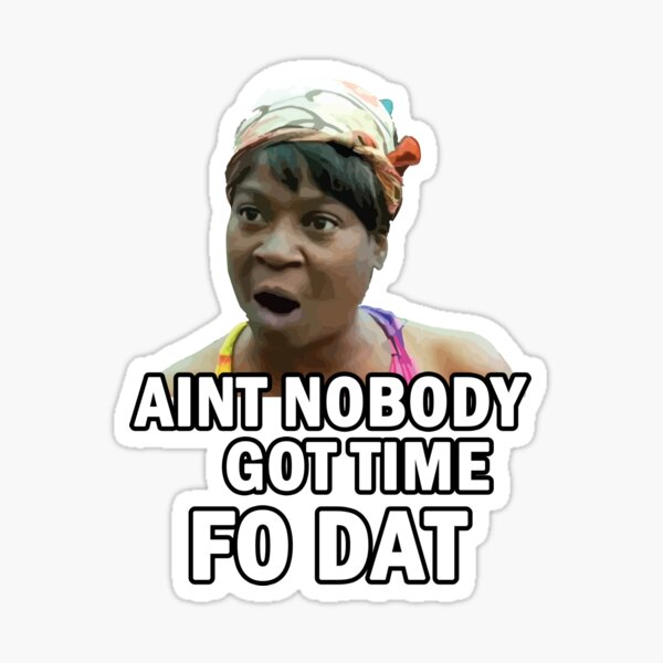 aint nobody got time for that,aint no got time for that,meme,aint,no,got,ti...