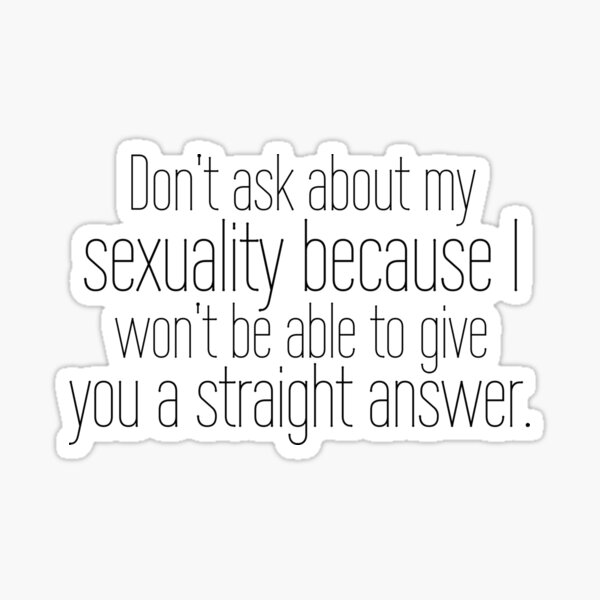 don-t-ask-me-about-my-sexuality-because-i-won-t-be-able-to-give-you-a