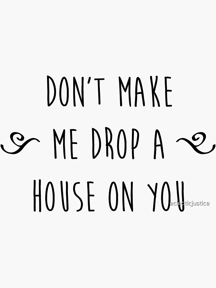 don-t-make-me-drop-a-house-on-you-sticker-by-eclecticjustice