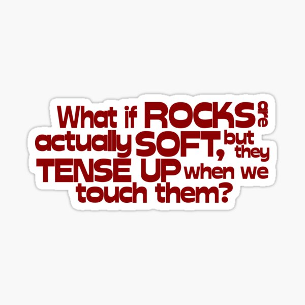What if rocks are actually soft, but they tense up when we touch them? Sticker