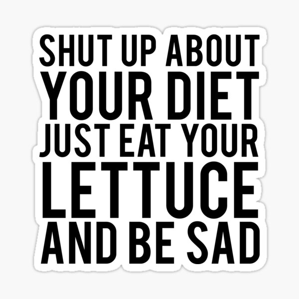 Shut Up About Your Diet Just Eat Your Lettuce And Be Sad Peristyle Wat –  Sarcastic ME