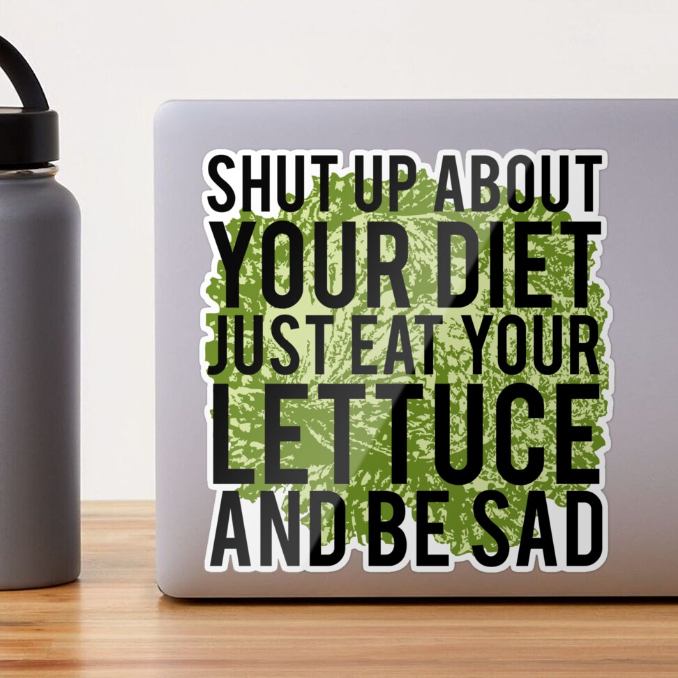 Shut Up About Your Diet Just Eat Your Lettuce And Be Sad Peristyle Wat –  Sarcastic ME