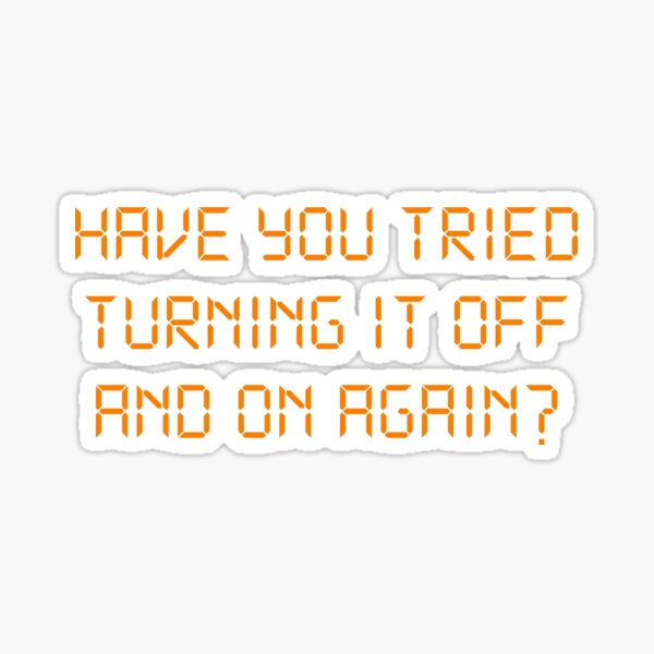 Have You Tried Turning It Off And On Again? Sticker