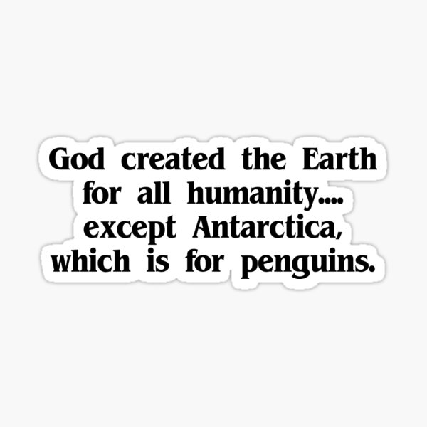 Item preview, God created the Earth for all humanity, except Antarctica, which is for penguins designed and sold by SlubberBub.