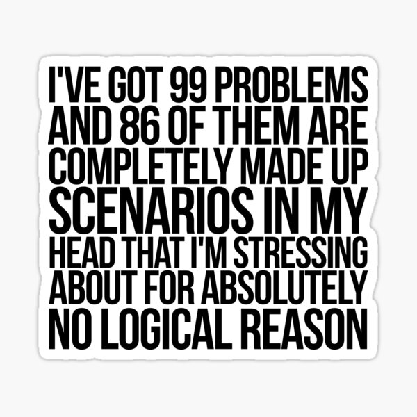 Item preview, I've got 99 problems and 86 of them are completely made up scenarios in my head that I'm stressing about for absolutely no logical reason. designed and sold by SlubberBub.
